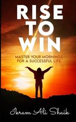 Rise to Win: Master Your Mornings For a Successful Life
