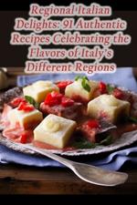 Regional Italian Delights: 91 Authentic Recipes Celebrating the Flavors of Italy's Different Regions