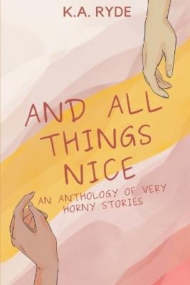 And All Things Nice: An Anthology of Very Horny Stories - K a Ryde - cover