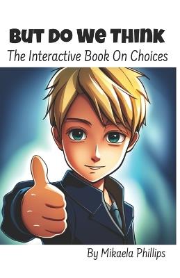 But Do We Think: The Interactive Book On Choices - Mikaela Phillips - cover