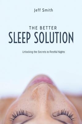 The Better Sleep Solution: Unlocking the Secrets to Restful Nights - Jeff Smith - cover
