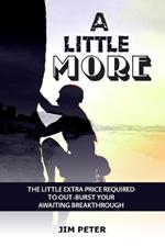A Little More: The Little Extra Price Required to Out-Burst Your Awaiting Breakthrough