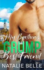 My Brother's Grump Best Friend: An Off-Limits, Second Chance, Small-Town Romance