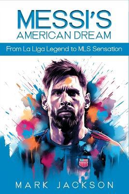 Messi's American Dream: From La Liga Legend To MLS Sensation - Mark Jackson - cover