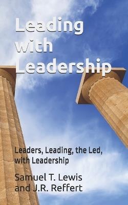 Leading with Leadership: Leaders, Leading, the Led, with Leadership - Samuel T Lewis (Ret) - cover