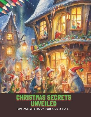 Christmas Secrets Unveiled: Spy Activity Book for Kids 2 to 5, 50 Pages, 8.5 x11 inches - Ray A Perry - cover