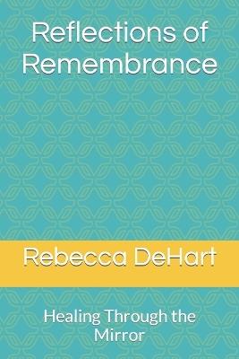 Reflections of Remembrance: Healing Through the Mirror - Rebecca Dehart - cover