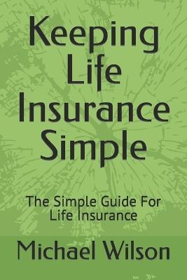 Keeping Life Insurance Simple: The Simple Guide For Life Insurance - Michael Wilson - cover