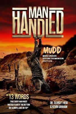 Man Handled Mudd Men Under Divine Dominion Edition: 13 Words That Every Man Must Master To Be At The Bottom But Always Land On Top - Kevin Graham,Oliver T Reid - cover