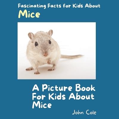 A Picture Book for Kids About Mice: Fascinating Facts for Kids About Mice - John Cole - cover