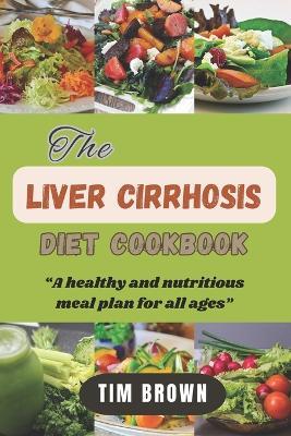 The Liver Cirrhosis Diet Cookbook: A healthy and nutritious meal plan for all ages - Tim Brown - cover