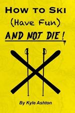 How to Ski (Have Fun) and NOT DIE!