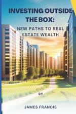 Investing Outside the Box: New Paths to Real Estate Wealth