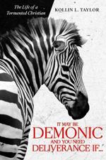 It May Be DEMONic AND You Need Deliverance IF...: The Life of a Tormented Christian