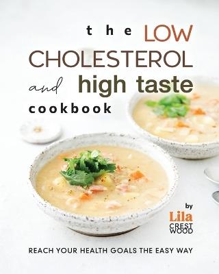 The Low Cholesterol and High Taste Cookbook: Reach Your Health Goals the Easy Way - Lila Crestwood - cover