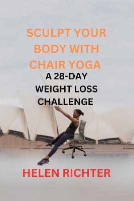 Sculpt Your Body with Chair Yoga: A 28-Day Weight Loss Challenge - Helen Richter - cover