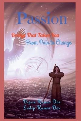 Passion: Bridge That Takes You From Pain to Change - Sudip Kumar Das,Dipan Kumar Das - cover