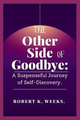 The Other Side of Goodbye: A Suspenseful Journey of Self-Discovery - Robert Weeks - cover