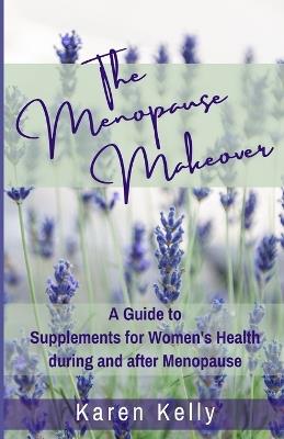 The Menopause Makeover: A Guide to Supplements for Women's Health during and after Menopause - Karen Kelly - cover