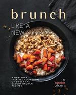 Brunch Like a New Yorker: A New York Inspired Cookbook of Sweet and Savory Brunch Recipes
