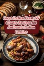 Great Italian Feast: 99 Classic Recipes for Authentic Italian Cuisine