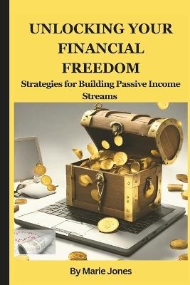 Unlocking your Financial Freedom: Strategies for Building Passive Income Streams - Marie Jones - cover