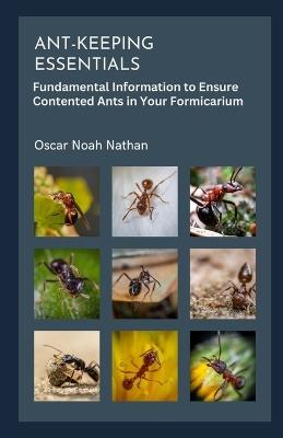 Ant-keeping Essentials: Fundamental Information to Ensure Contented Ants in Your Formicarium - Oscar Noah Nathan - cover
