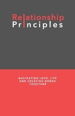 Relationship Principles: Navigating Love, Life and Creating Bonds Together