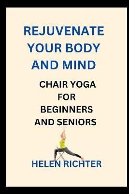 Rejuvenate Your Body and Mind: Chair Yoga for Beginners and Seniors - Helen Richter - cover