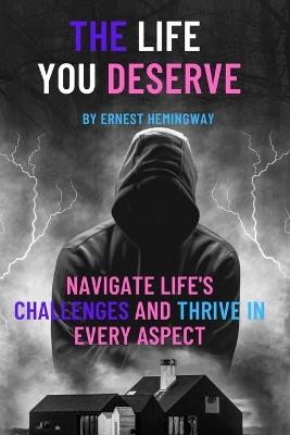 The Life You Deserve: Navigate Life's Challenges and Thrive in Every Aspect - Ernest Hemingway - cover