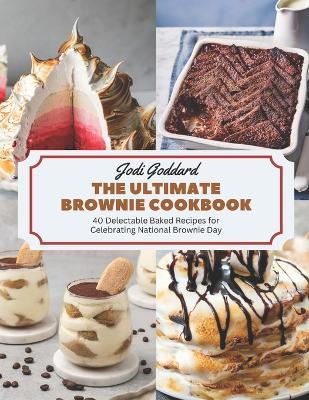 The Ultimate Brownie Cookbook: 40 Delectable Baked Recipes for Celebrating National Brownie Day - Jodi Goddard - cover