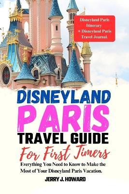 Disneyland Paris Travel Guide for First-Timers: Everything You Need to Know to Make the Most of Your Disneyland Paris Vacation. - Jerry J Howard - cover