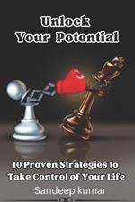 Unlocking Your Potential: 10 Proven Strategies to Take Control of Your Life.
