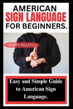 American Sign Language for Beginners: Easy and Simple Guide to American Sign Language.