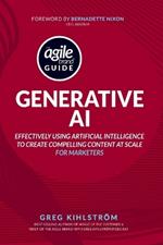 The Agile Brand Guide: Generative AI: Effectively using artificial intelligence to create compelling content at scale