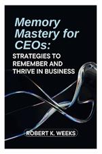 Memory Mastery for CEOs: Strategies to Remember and Thrive in Business