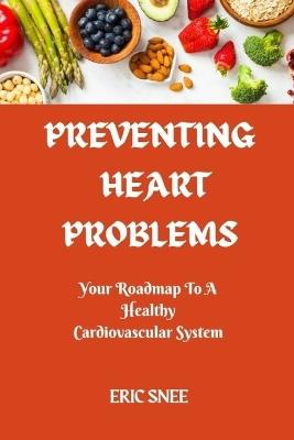 Preventing Heart Problems: Your Roadmap to a Healthy Cardiovascular System - Eric Snee - cover