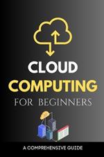 Cloud Computing for Beginners: A Comprehensive Guide