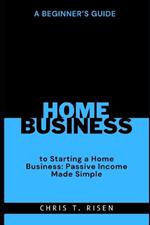 A Beginner's Guide to Starting a Home Business: Passive Income Made Simple