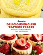 Delicious English Teatime Treats: A Book of Easy Recipes for Pies, Tarts and Mini Puds
