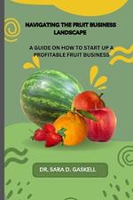 Navigating the Fruit Business Landscape: A Guide on how to Start Up a Profitable Fruit Business