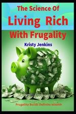 The Science of Living Rich with Frugality: Frugality Builds Definite Wealth