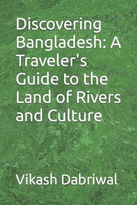Discovering Bangladesh: A Traveler's Guide to the Land of Rivers and Culture - Vikash Dabriwal - cover