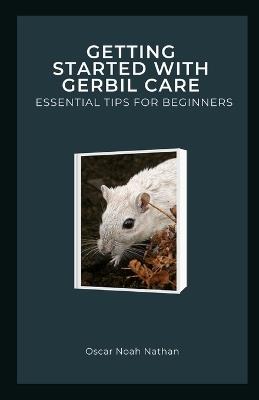 Getting Started with Gerbil Care: Essential Tips for Beginners - Oscar Noah Nathan - cover