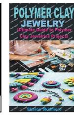 Polymer Clay Jewelry: Ultimate Guide to Polymer Clay Jewelries Projects