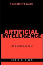 A Beginner's Guide to Artificial Intelligence as a Business Tool