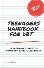 Teenagers Handbook for DBT: A Teenagers Guide To Managing Lifes Challenges