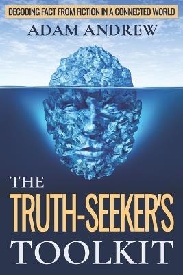 The Truth Seeker's Toolkit: Decoding Fact from Fiction in a Connected World - Adam Andrew - cover
