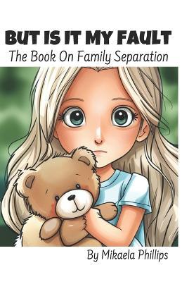 But Is It My Fault: The Book On Family Separation - Mikaela Phillips - cover