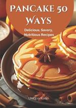 Pancake 50 Ways: Delicious, Savory, Nutritious Recipes